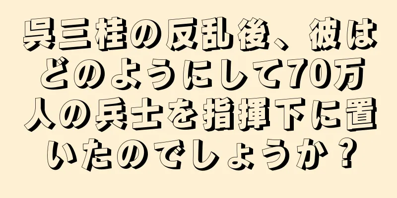 呉三桂の反乱後、彼はどのようにして70万人の兵士を指揮下に置いたのでしょうか？