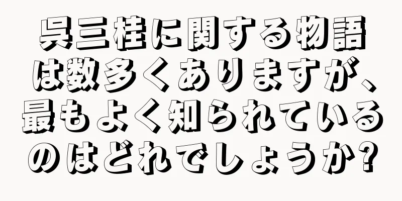 呉三桂に関する物語は数多くありますが、最もよく知られているのはどれでしょうか?