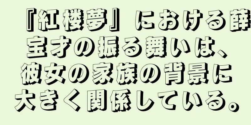 『紅楼夢』における薛宝才の振る舞いは、彼女の家族の背景に大きく関係している。
