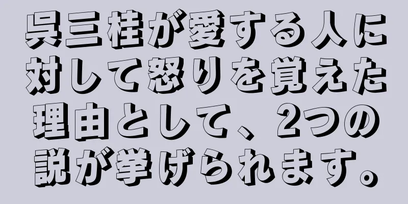 呉三桂が愛する人に対して怒りを覚えた理由として、2つの説が挙げられます。