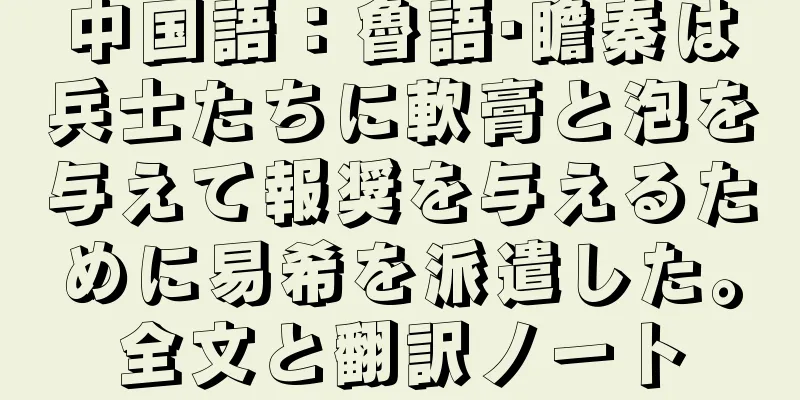 中国語：魯語·瞻秦は兵士たちに軟膏と泡を与えて報奨を与えるために易希を派遣した。全文と翻訳ノート