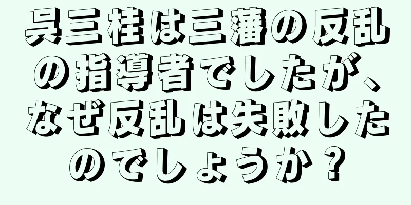 呉三桂は三藩の反乱の指導者でしたが、なぜ反乱は失敗したのでしょうか？