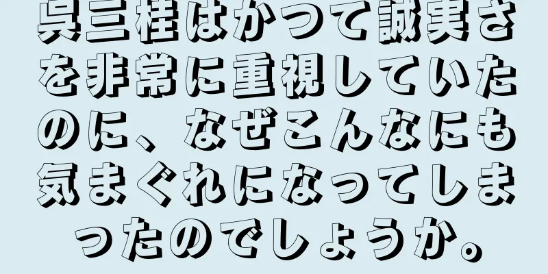 呉三桂はかつて誠実さを非常に重視していたのに、なぜこんなにも気まぐれになってしまったのでしょうか。