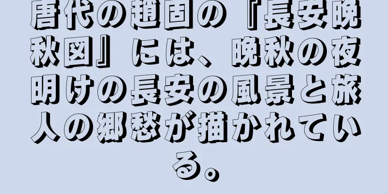 唐代の趙固の『長安晩秋図』には、晩秋の夜明けの長安の風景と旅人の郷愁が描かれている。