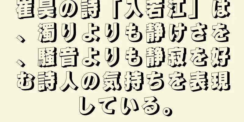 崔昊の詩「入若江」は、濁りよりも静けさを、騒音よりも静寂を好む詩人の気持ちを表現している。
