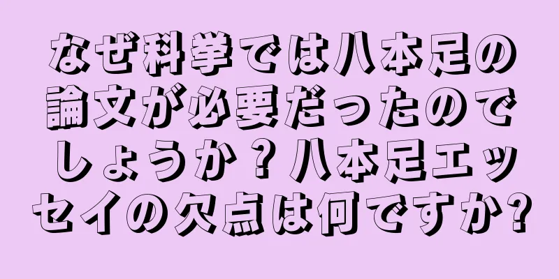 なぜ科挙では八本足の論文が必要だったのでしょうか？八本足エッセイの欠点は何ですか?