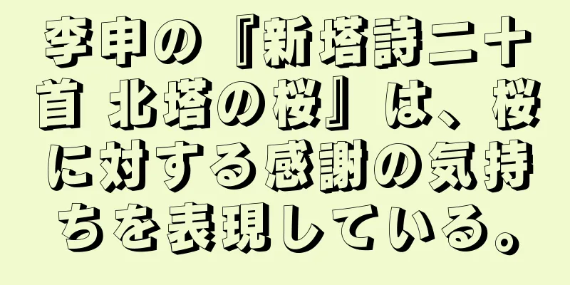 李申の『新塔詩二十首 北塔の桜』は、桜に対する感謝の気持ちを表現している。