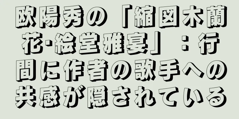 欧陽秀の「縮図木蘭花·絵堂雅宴」：行間に作者の歌手への共感が隠されている