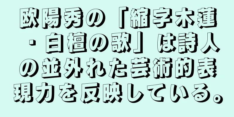 欧陽秀の「縮字木蓮・白檀の歌」は詩人の並外れた芸術的表現力を反映している。