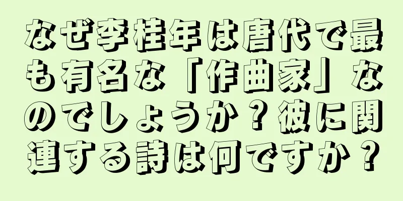なぜ李桂年は唐代で最も有名な「作曲家」なのでしょうか？彼に関連する詩は何ですか？