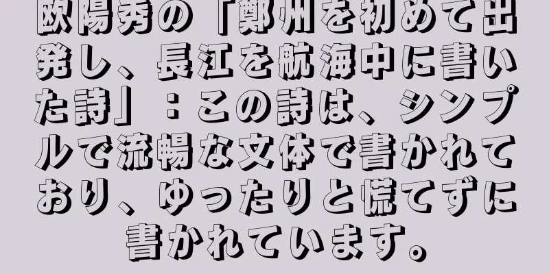欧陽秀の「鄭州を初めて出発し、長江を航海中に書いた詩」：この詩は、シンプルで流暢な文体で書かれており、ゆったりと慌てずに書かれています。