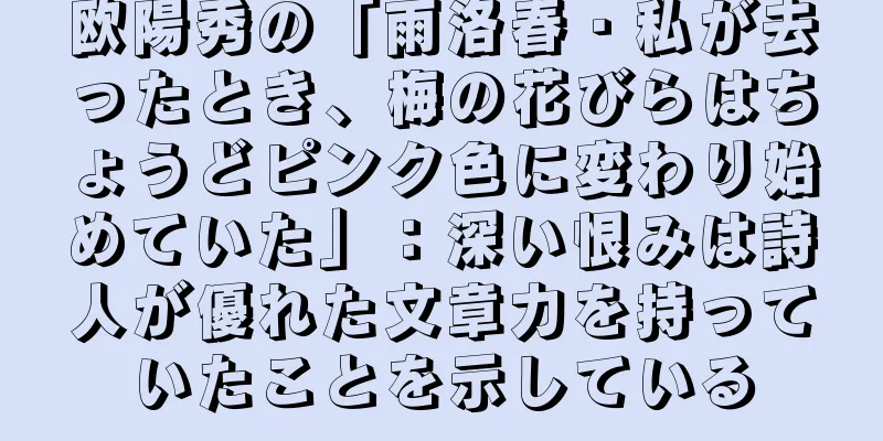 欧陽秀の「雨洛春・私が去ったとき、梅の花びらはちょうどピンク色に変わり始めていた」：深い恨みは詩人が優れた文章力を持っていたことを示している