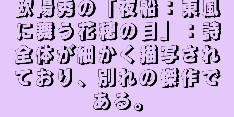 欧陽秀の「夜船：東風に舞う花穂の目」：詩全体が細かく描写されており、別れの傑作である。