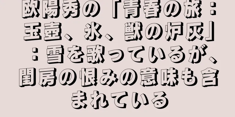 欧陽秀の「青春の旅：玉壺、氷、獣の炉灰」：雪を歌っているが、閨房の恨みの意味も含まれている