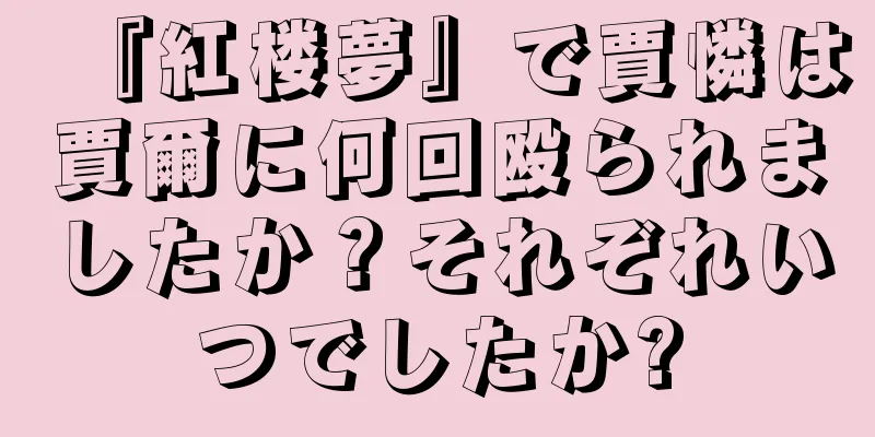 『紅楼夢』で賈憐は賈爾に何回殴られましたか？それぞれいつでしたか?