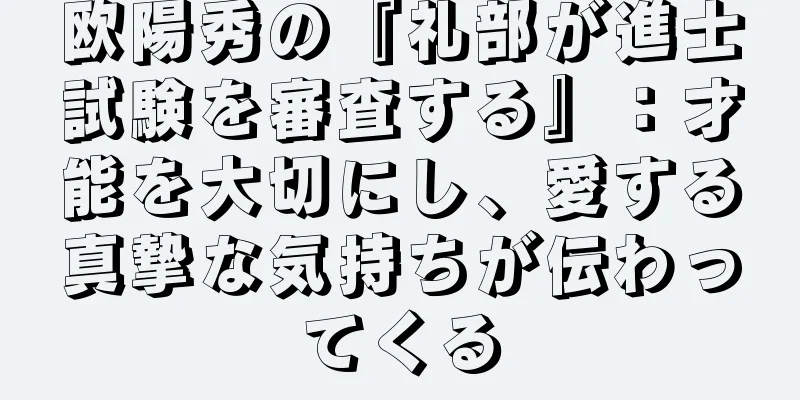 欧陽秀の『礼部が進士試験を審査する』：才能を大切にし、愛する真摯な気持ちが伝わってくる
