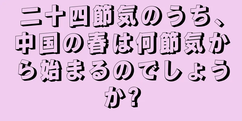 二十四節気のうち、中国の春は何節気から始まるのでしょうか?