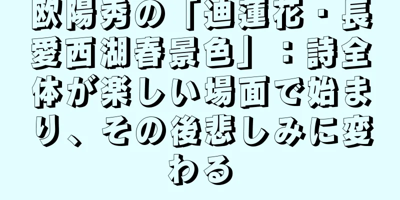 欧陽秀の「迪蓮花・長愛西湖春景色」：詩全体が楽しい場面で始まり、その後悲しみに変わる