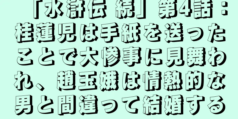 「水滸伝 続」第4話：桂蓮児は手紙を送ったことで大惨事に見舞われ、趙玉娥は情熱的な男と間違って結婚する