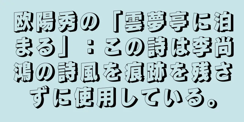 欧陽秀の「雲夢亭に泊まる」：この詩は李尚鴻の詩風を痕跡を残さずに使用している。