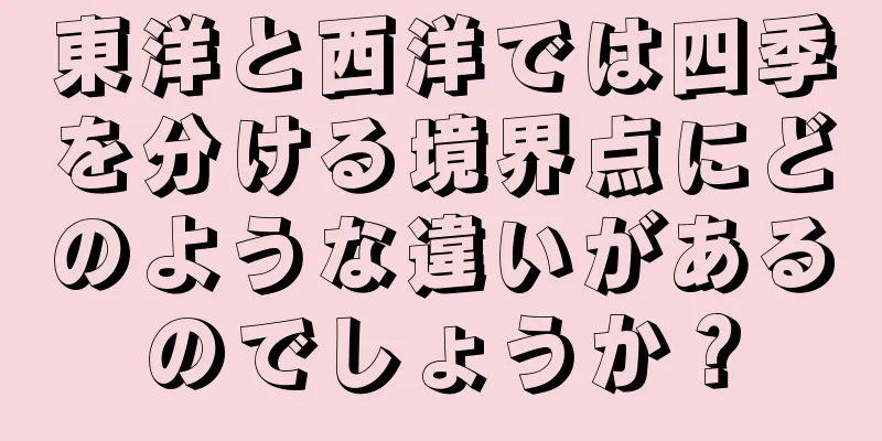 東洋と西洋では四季を分ける境界点にどのような違いがあるのでしょうか？