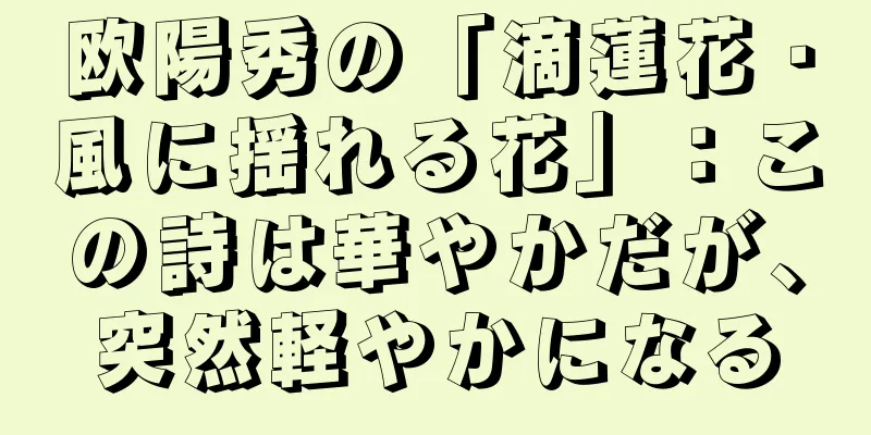 欧陽秀の「滴蓮花・風に揺れる花」：この詩は華やかだが、突然軽やかになる