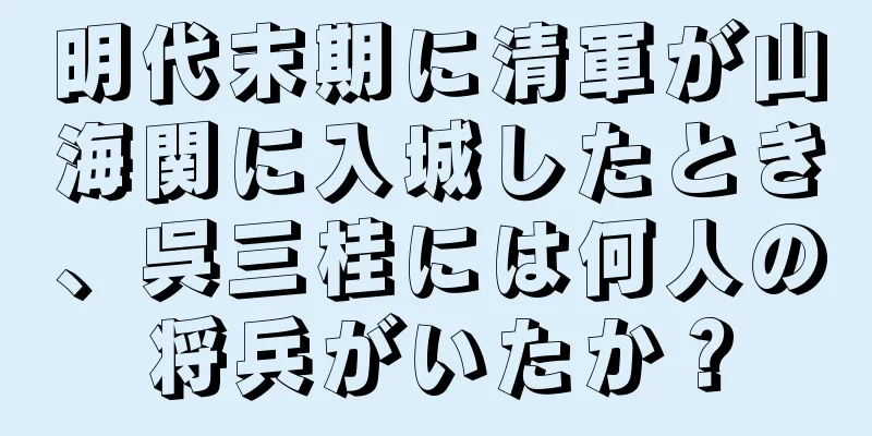 明代末期に清軍が山海関に入城したとき、呉三桂には何人の将兵がいたか？