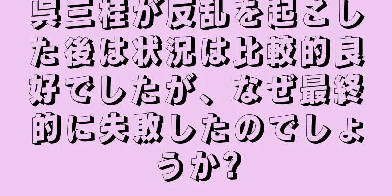 呉三桂が反乱を起こした後は状況は比較的良好でしたが、なぜ最終的に失敗したのでしょうか?