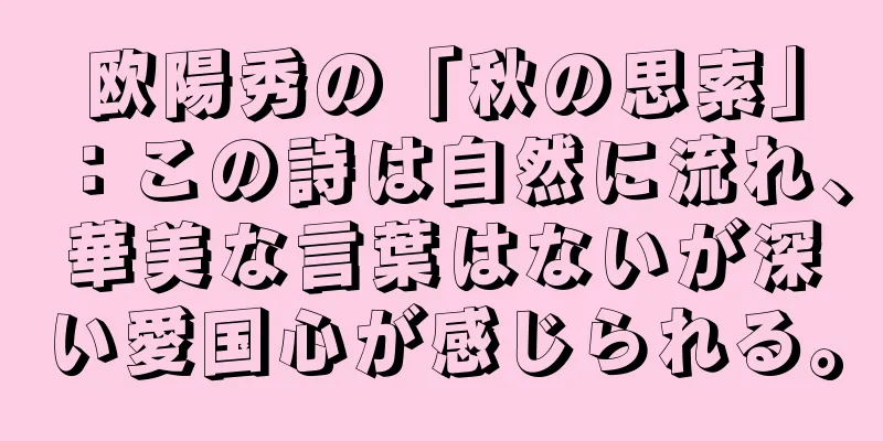 欧陽秀の「秋の思索」：この詩は自然に流れ、華美な言葉はないが深い愛国心が感じられる。