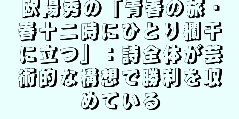 欧陽秀の「青春の旅・春十二時にひとり欄干に立つ」：詩全体が芸術的な構想で勝利を収めている