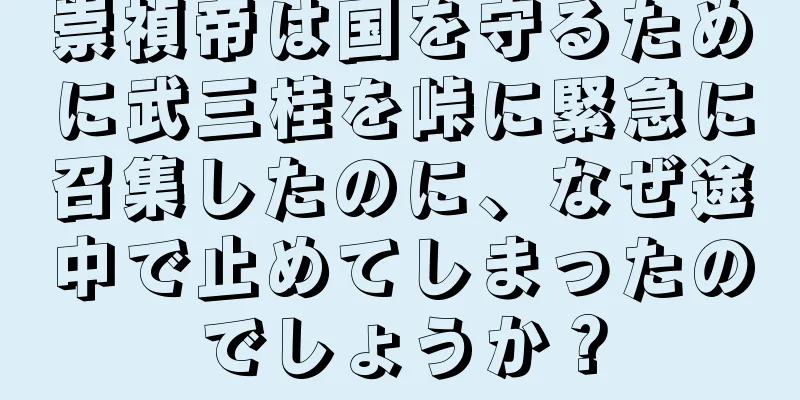 崇禎帝は国を守るために武三桂を峠に緊急に召集したのに、なぜ途中で止めてしまったのでしょうか？