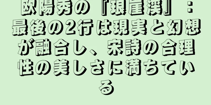 欧陽秀の『琅崖渓』：最後の2行は現実と幻想が融合し、宋詩の合理性の美しさに満ちている