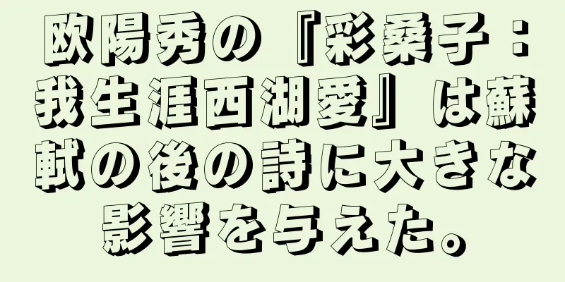 欧陽秀の『彩桑子：我生涯西湖愛』は蘇軾の後の詩に大きな影響を与えた。