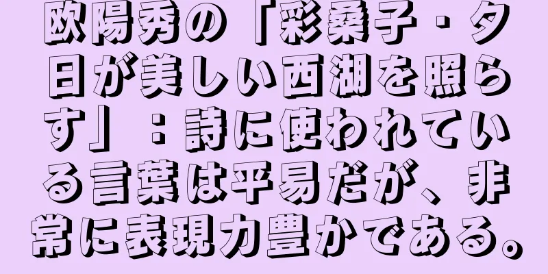 欧陽秀の「彩桑子・夕日が美しい西湖を照らす」：詩に使われている言葉は平易だが、非常に表現力豊かである。