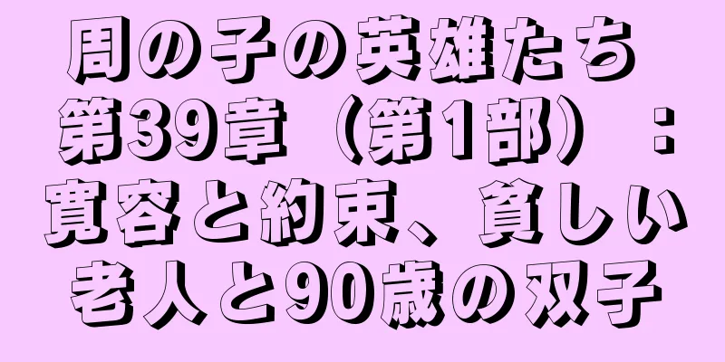 周の子の英雄たち 第39章（第1部）：寛容と約束、貧しい老人と90歳の双子