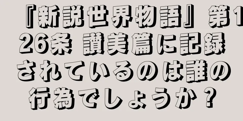 『新説世界物語』第126条 讃美篇に記録されているのは誰の行為でしょうか？