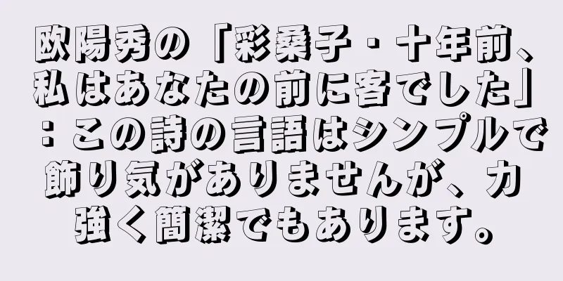 欧陽秀の「彩桑子・十年前、私はあなたの前に客でした」：この詩の言語はシンプルで飾り気がありませんが、力強く簡潔でもあります。