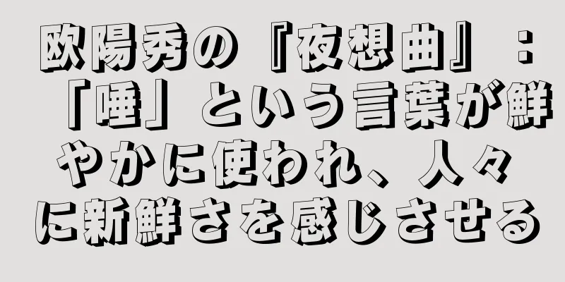 欧陽秀の『夜想曲』：「唾」という言葉が鮮やかに使われ、人々に新鮮さを感じさせる