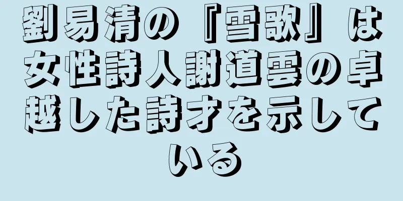 劉易清の『雪歌』は女性詩人謝道雲の卓越した詩才を示している