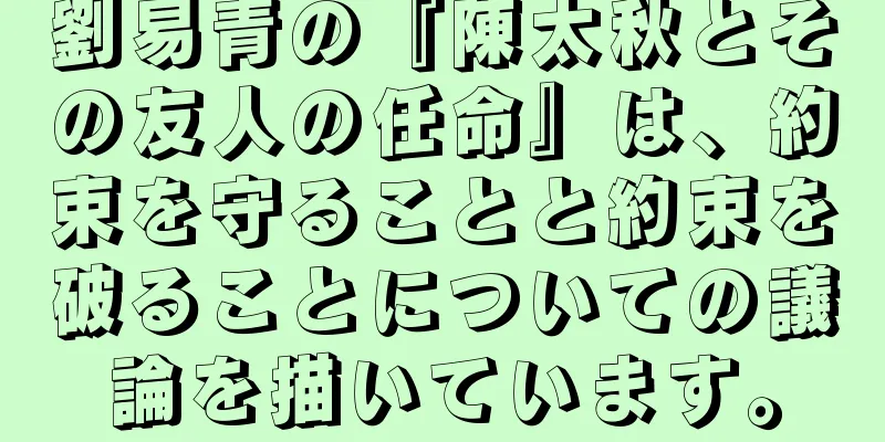 劉易青の『陳太秋とその友人の任命』は、約束を守ることと約束を破ることについての議論を描いています。