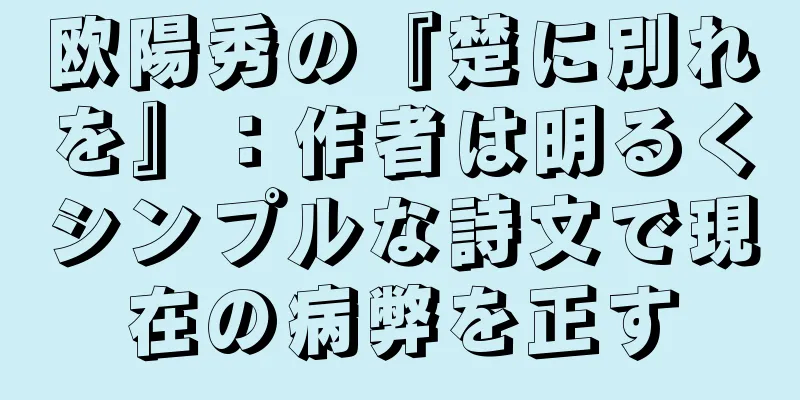 欧陽秀の『楚に別れを』：作者は明るくシンプルな詩文で現在の病弊を正す