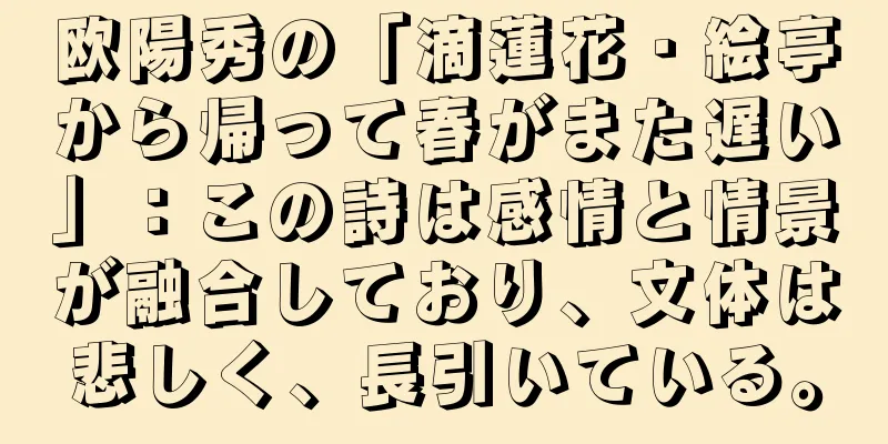 欧陽秀の「滴蓮花・絵亭から帰って春がまた遅い」：この詩は感情と情景が融合しており、文体は悲しく、長引いている。