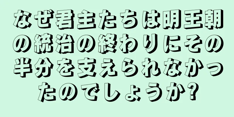 なぜ君主たちは明王朝の統治の終わりにその半分を支えられなかったのでしょうか?