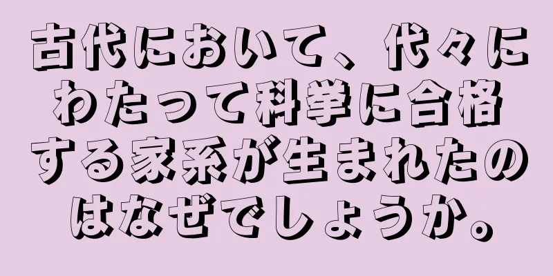古代において、代々にわたって科挙に合格する家系が生まれたのはなぜでしょうか。