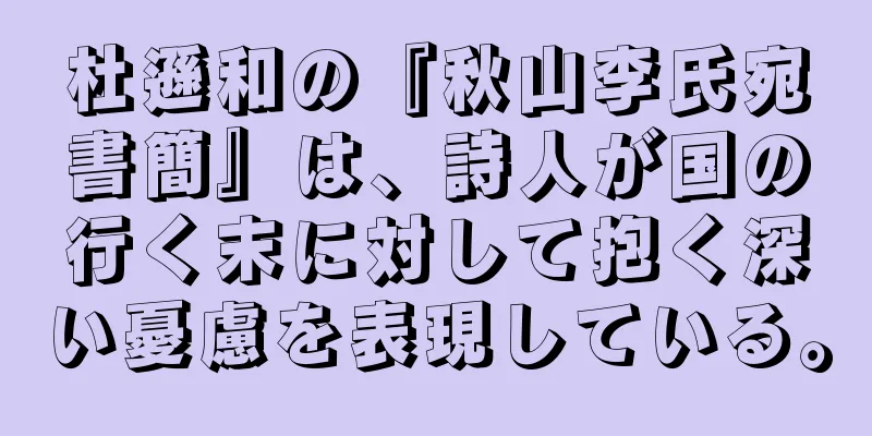杜遜和の『秋山李氏宛書簡』は、詩人が国の行く末に対して抱く深い憂慮を表現している。