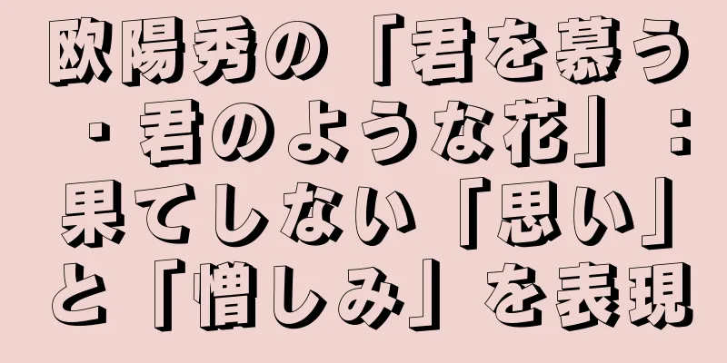 欧陽秀の「君を慕う・君のような花」：果てしない「思い」と「憎しみ」を表現