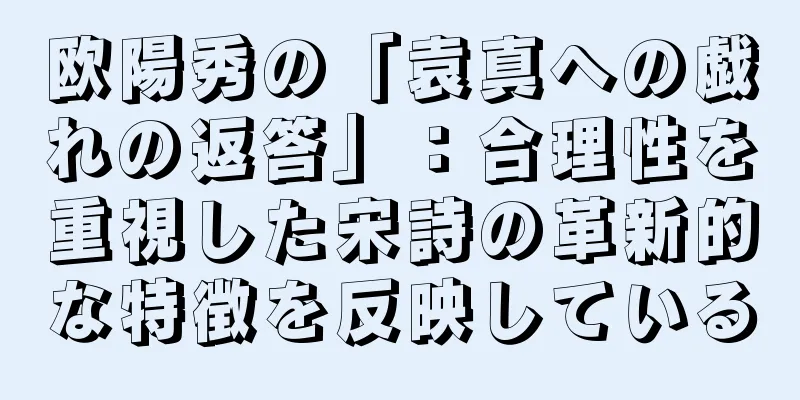 欧陽秀の「袁真への戯れの返答」：合理性を重視した宋詩の革新的な特徴を反映している