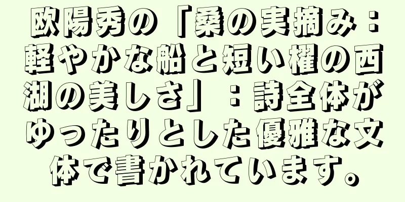 欧陽秀の「桑の実摘み：軽やかな船と短い櫂の西湖の美しさ」：詩全体がゆったりとした優雅な文体で書かれています。