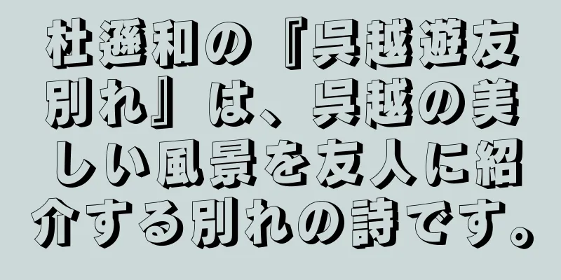 杜遜和の『呉越遊友別れ』は、呉越の美しい風景を友人に紹介する別れの詩です。