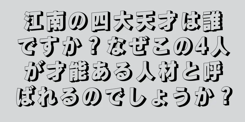 江南の四大天才は誰ですか？なぜこの4人が才能ある人材と呼ばれるのでしょうか？